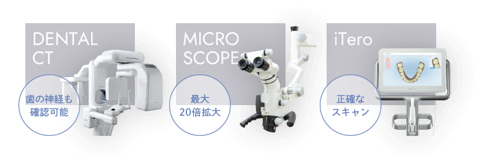 歯科用CT（歯の神経も確認可能）、マイクロスコープ（最大20倍拡大）、iTero（正確なスキャン）